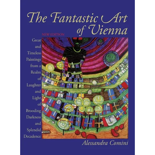 The Fantastic Art of Vienna: Great and Timeless Paintings from a Realm of Laughter and Light, of Brooding, Darkness and Splendid Decadence