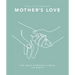 The Little Book of Mother's Love: The Most Powerful Force on Earth