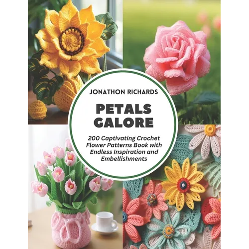 Petals Galore: 200 Captivating Crochet Flower Patterns Book with Endless Inspiration and Embellishments
