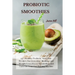Probiotic Smoothies: 140 Healthy Probiotic Smoothie Recipes for Detoxing, Alkalizing and Weight Loss: Boost Metabolism and Turn On Your Fat Burning Ma