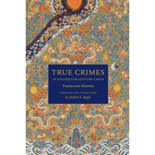 True Crimes in Eighteenth-Century China: Twenty Case Histories