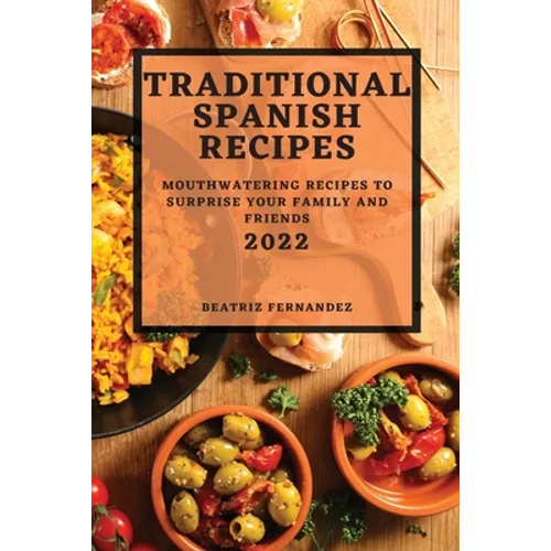 Traditional Spanish Recipes 2022: Mouthwatering Recipes to Surprise Your Family and Friends