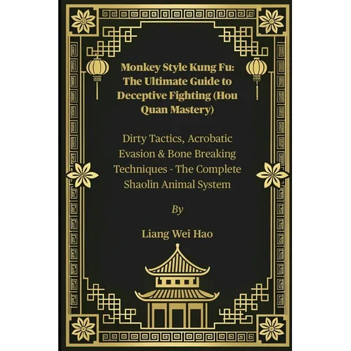 Monkey Style Kung Fu: The Ultimate Guide to Deceptive Fighting (Hou Quan Mastery): Dirty Tactics, Acrobatic Evasion & Bone Breaking Techniques - The C
