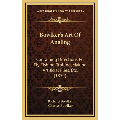 Bowlker's Art Of Angling: Containing Directions For Fly Fishing, Trolling, Making Artificial Flies, Etc. (1854)
