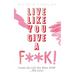 Live Like You Give A F**K!