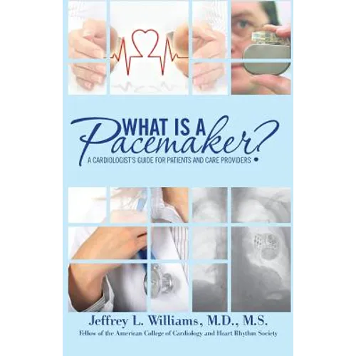 What is a Pacemaker?: A Cardiologist's Guide for Patients and Care Providers
