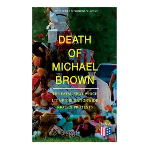 Death of Michael Brown - The Fatal Shot Which Lit Up the Nationwide Riots & Protests: Complete Investigations of the Shooting and the Ferguson Policin