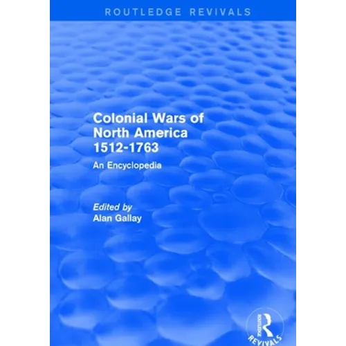 Colonial Wars of North America, 1512-1763 (Routledge Revivals): An Encyclopedia