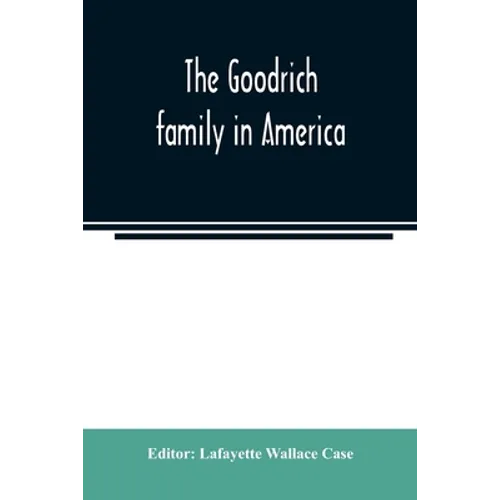 The Goodrich family in America. A genealogy of the descendants of John and William Goodrich of Wethersfield, Conn., Richard Goodrich of Guilford, Conn