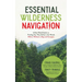 Essential Wilderness Navigation: A Real-World Guide to Finding Your Way Safely in the Woods with or Without a Map, Compass or GPS