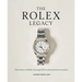 The Rolex Legacy: The History of Rolex Through 120 Seminal and Rare Watches