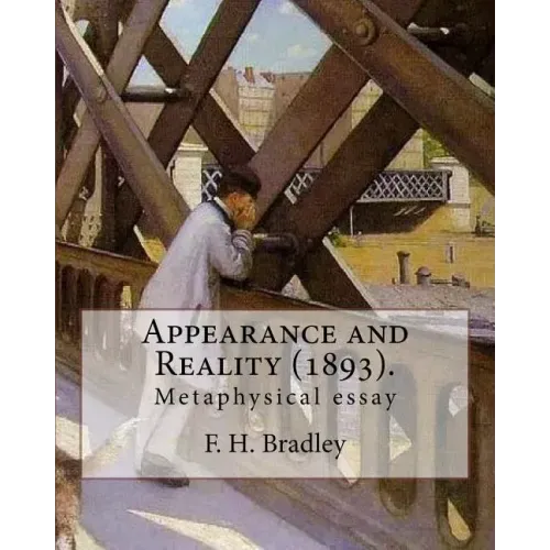 Appearance and Reality (1893). By: F. H. Bradley: (metaphysical essay). Appearance and Reality comprises two volumes: Appearance and Reality.