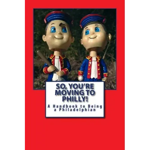So, You're Moving to Philly!: A Handbook to Being a Philadelphian