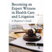 Becoming an Expert Witness in Health Care and Litigation: A Beginner's Guide