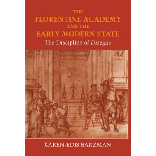 The Florentine Academy and the Early Modern State: The Discipline of Disegno