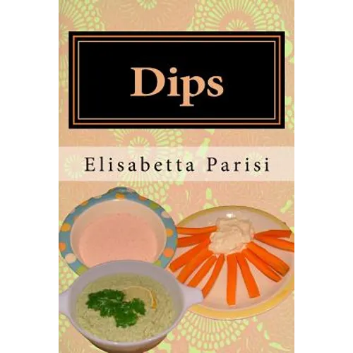 Dips: Dip cookbook for dip recipes from easy dips to party dips