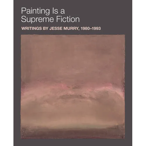 Painting Is a Supreme Fiction: Writings by Jesse Murry, 1980-1993