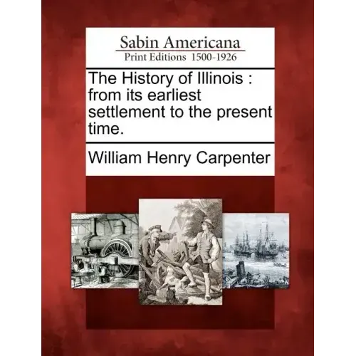 The History of Illinois: From Its Earliest Settlement to the Present Time.