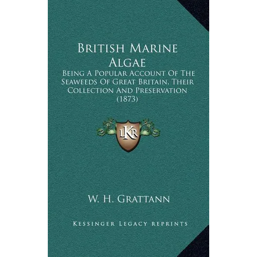 British Marine Algae: Being A Popular Account Of The Seaweeds Of Great Britain, Their Collection And Preservation (1873)