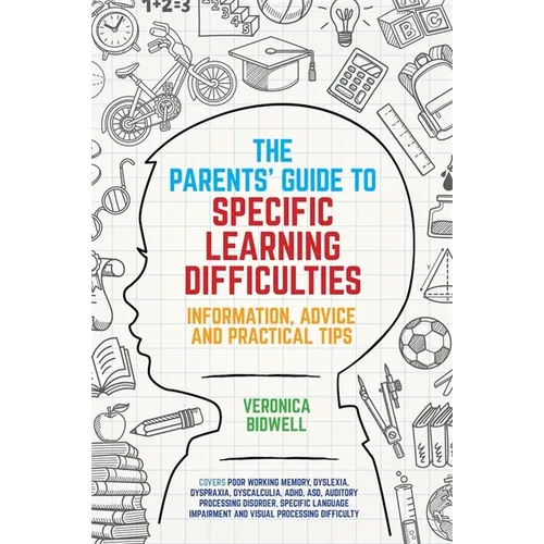 The Parents' Guide to Specific Learning Difficulties: Information, Advice and Practical Tips