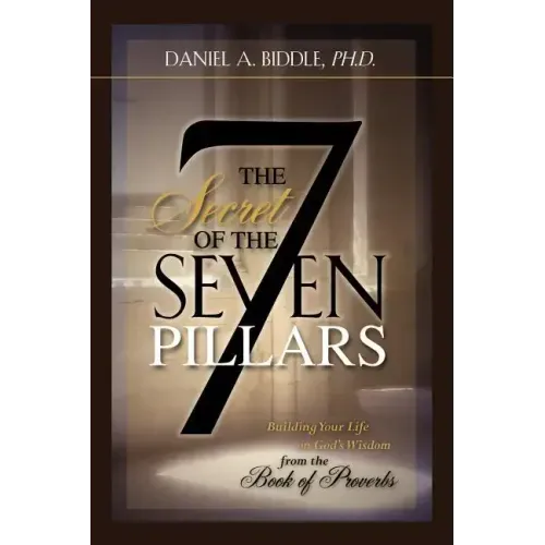 THE SECRET OF THE SEVEN PILLARS - Building Your Life on God's Wisdom from the Book of Proverbs