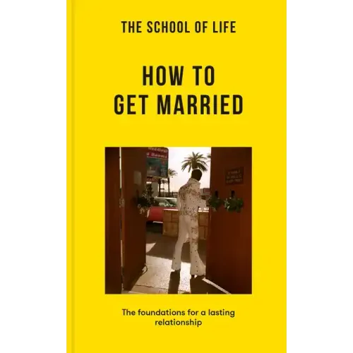 The School of Life: How to Get Married: The Foundations for a Lasting Relationship