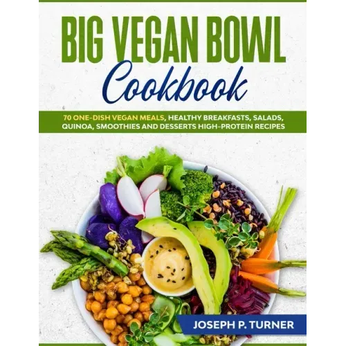 Big Vegan Bowl Cookbook: 70 One-Dish Vegan Meals, Healthy Breakfasts, Salads, Quinoa, Smoothies and Desserts High-protein Recipes (with picture