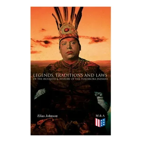 Legends, Traditions and Laws of the Iroquois & History of the Tuscarora Indians