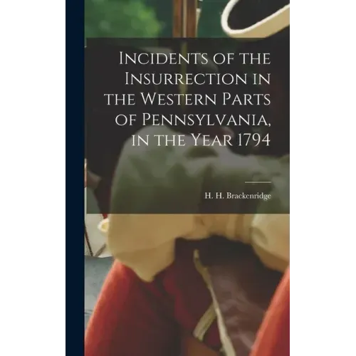 Incidents of the Insurrection in the Western Parts of Pennsylvania, in the Year 1794
