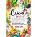 Cricut: 3 Books in 1: The Complete Guide to Learn How to Start and Mastering Cricut, With Tools, Project Ideas, and Everything you Need.