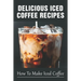 Delicious Iced Coffee Recipes: How To Make Iced Coffee: Iced Coffee Recipe With Instant Coffee