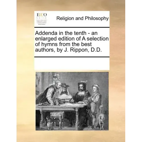 Addenda in the Tenth - An Enlarged Edition of a Selection of Hymns from the Best Authors, by J. Rippon, D.D.
