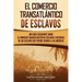 El Comercio Transatlántico de Esclavos: Una Guía Fascinante Sobre el Comercio Transatlántico de Esclavos e Historias de los Esclavos que Fueron Traído