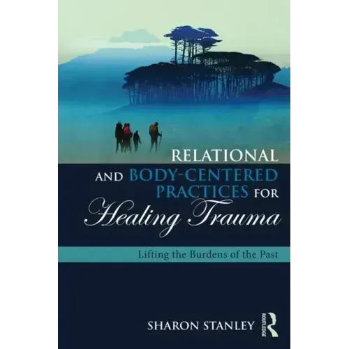 Relational and Body-Centered Practices for Healing Trauma: Lifting the Burdens of the Past