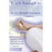 Teach Yourself to Meditate in 10 Simple Lessons: Discover Relaxation and Clarity of Mind in Just Minutes a Day