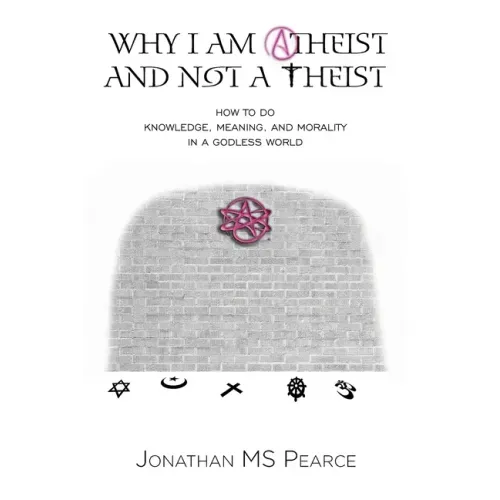 Why I Am Atheist and Not a Theist: How to Do Knowledge, Meaning, and Morality in a Godless World
