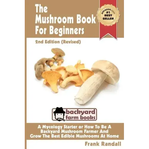 The Mushroom Book For Beginners: 2nd Edition Revised: A Mycology Starter or How To Be A Backyard Mushroom Farmer And Grow The Best Edible Mushrooms At