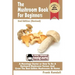 The Mushroom Book For Beginners: 2nd Edition Revised: A Mycology Starter or How To Be A Backyard Mushroom Farmer And Grow The Best Edible Mushrooms At