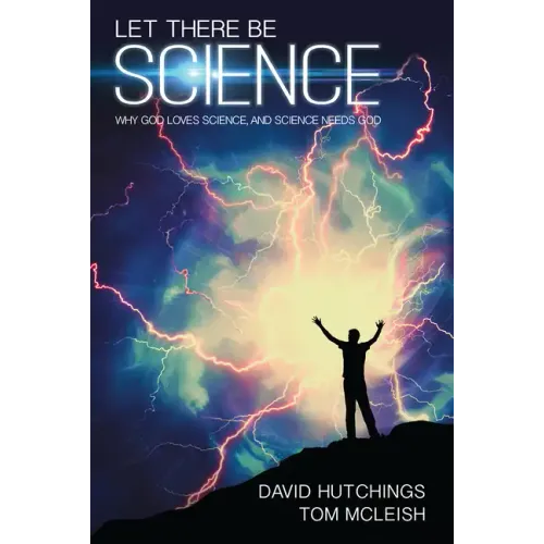 Let There Be Science: Why God Loves Science, and Science Needs God