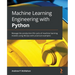Machine Learning Engineering with Python: Manage the production life cycle of machine learning models using MLOps with practical examples