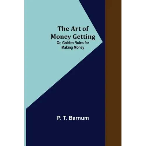 The Art of Money Getting; Or, Golden Rules for Making Money
