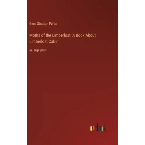 Moths of the Limberlost; A Book About Limberlost Cabin: in large print