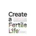 Create a Fertile Life: Everything you need to know to get pregnant naturally, boost your fertility, prevent miscarriage and improve your succ