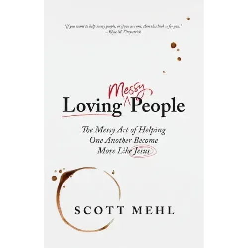 Loving Messy People: The Messy Art of Helping One Another Become More Like Jesus