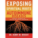 Exposing the Spiritual Roots of Autoimmune Diseases: Powerful Answers for Healing and Disease Prevention