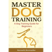 Master Dog Training: A Dog Training Guide for Beginners