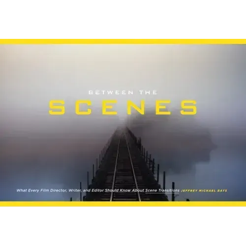 Between the Scenes: What Every Film Director, Writer, and Editor Should Know about Scene Transitions