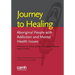 Journey to healing: Aboriginal people with addiction and mental health issues: what health, social service and justice workers need to know
