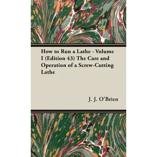 How to Run a Lathe - Volume I (Edition 43) The Care and Operation of a Screw-Cutting Lathe