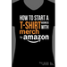 How to Start a T-Shirt Business on Merch by Amazon (Booklet): A Quick Guide to Researching, Designing & Selling Shirts Online